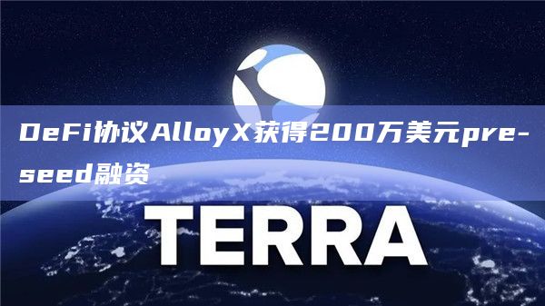 DeFi协议AlloyX获得200万美元pre-seed融资