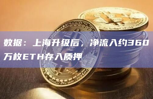 数据：上海升级后，净流入约360万枚ETH存入质押