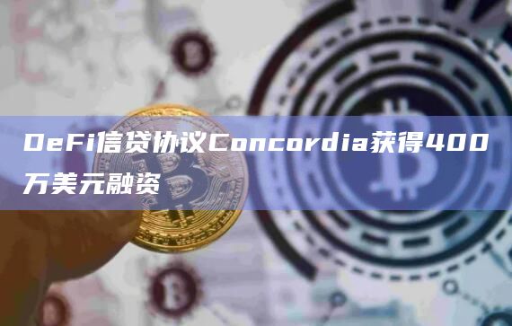 DeFi信贷协议Concordia获得400万美元融资插图 DeFi信贷协议Concordia获得400万美元融资