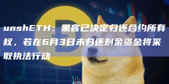 unshETH:黑客已决定归还合约所有权,若在6月3日未归还剩余资金将采取执法行动插图 unshETH:黑客已决定归还合约所有权,若在6月3日未归还剩余资金将采取执法行动
