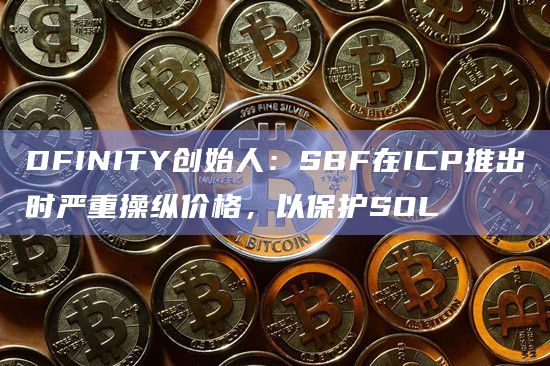 DFINITY创始人:SBF在ICP推出时严重操纵价格,以保护SOL插图 DFINITY创始人:SBF在ICP推出时严重操纵价格,以保护SOL
