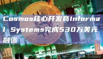 Cosmos核心开发商Informal Systems完成530万美元融资