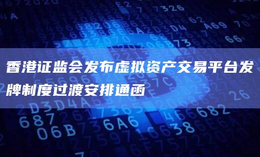 香港证监会发布虚拟资产交易平台发牌制度过渡安排通函插图 香港证监会发布虚拟资产交易平台发牌制度过渡安排通函