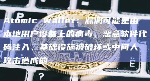Atomic Wallet:漏洞可能是由本地用户设备上的病毒、恶意软件代码注入、基础设施被破坏或中间人攻击造成的插图 Atomic Wallet:漏洞可能是由本地用户设备上的病毒、恶意软件代码注入、基础设施被破坏或中间人攻击造成的