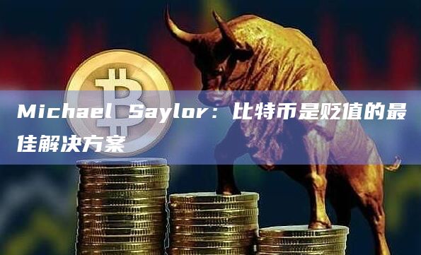 Michael Saylor:比特币是贬值的最佳解决方案插图 Michael Saylor:比特币是贬值的最佳解决方案