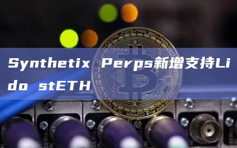 Synthetix Perps新增支持Lido stETH