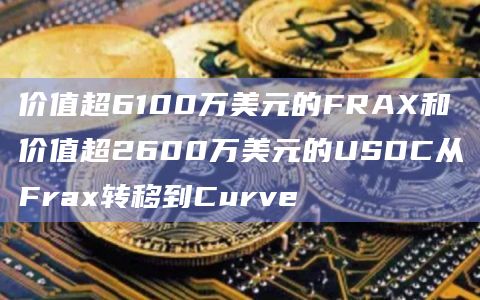 价值超6100万美元的FRAX和价值超2600万美元的USDC从Frax转移到Curve