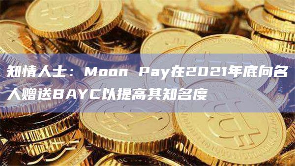 知情人士:Moon Pay在2021年底向名人赠送BAYC以提高其知名度插图 知情人士:Moon Pay在2021年底向名人赠送BAYC以提高其知名度