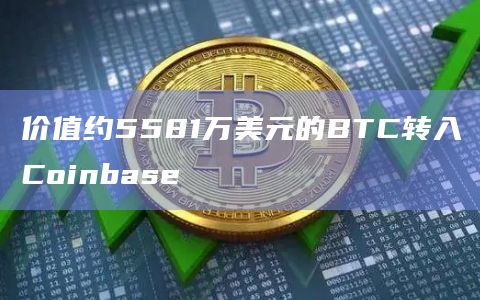 价值约5581万美元的BTC转入Coinbase