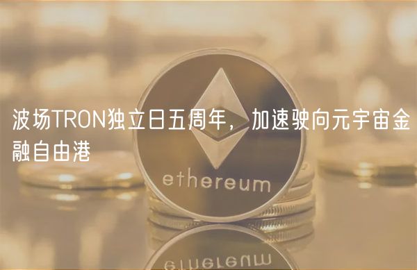 波场TRON独立日五周年,加速驶向元宇宙金融自由港插图 波场TRON独立日五周年,加速驶向元宇宙金融自由港