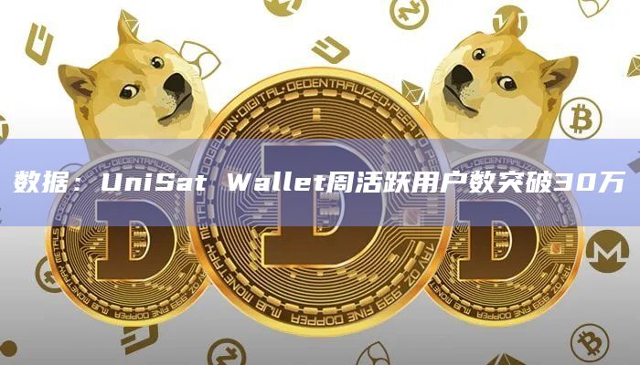 数据：UniSat Wallet周活跃用户数突破30万