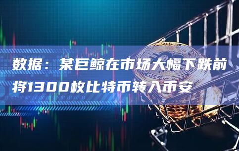 数据：某巨鲸在市场大幅下跌前将1300枚比特币转入币安