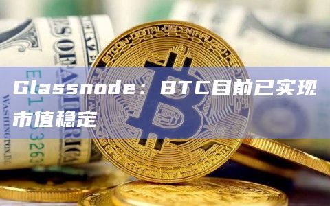 Glassnode：BTC目前已实现市值稳定