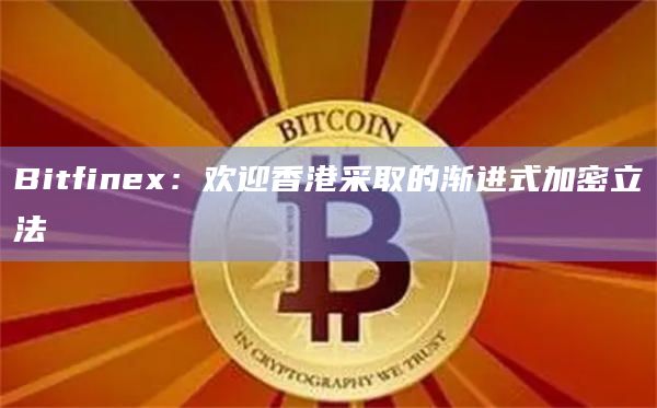 Bitfinex:欢迎香港采取的渐进式加密立法插图 Bitfinex:欢迎香港采取的渐进式加密立法