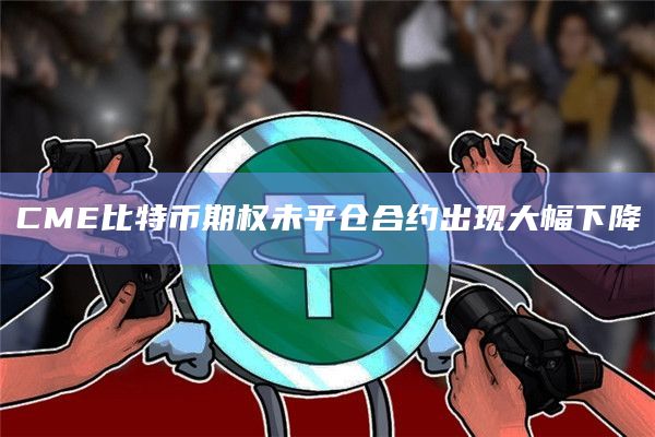 CME比特币期权未平仓合约出现大幅下降