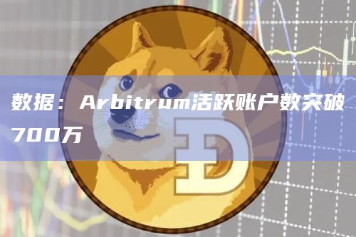数据：Arbitrum活跃账户数突破700万