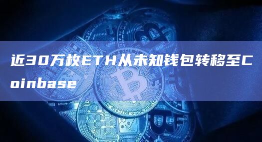 近30万枚ETH从未知钱包转移至Coinbase