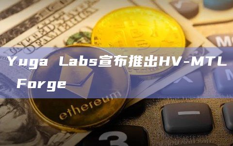 Yuga Labs宣布推出HV-MTL Forge