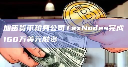 加密货币税务公司TaxNodes完成160万美元融资插图 加密货币税务公司TaxNodes完成160万美元融资