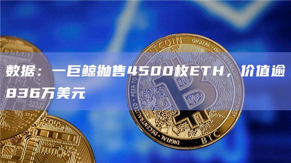 数据：一巨鲸抛售4500枚ETH，价值逾836万美元