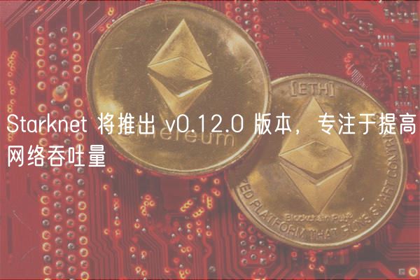 Starknet 将推出 v0.12.0 版本,专注于提高网络吞吐量插图 Starknet 将推出 v0.12.0 版本,专注于提高网络吞吐量