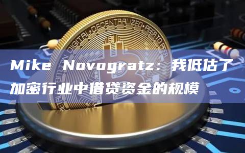 Mike Novogratz：我低估了加密行业中借贷资金的规模