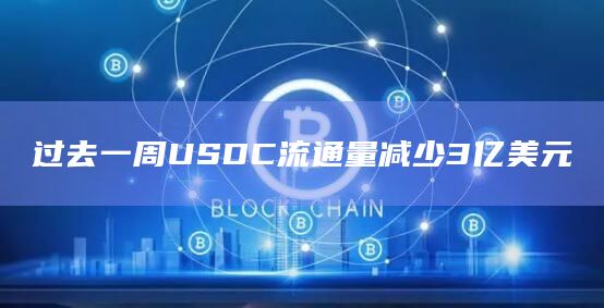 过去一周USDC流通量减少3亿美元