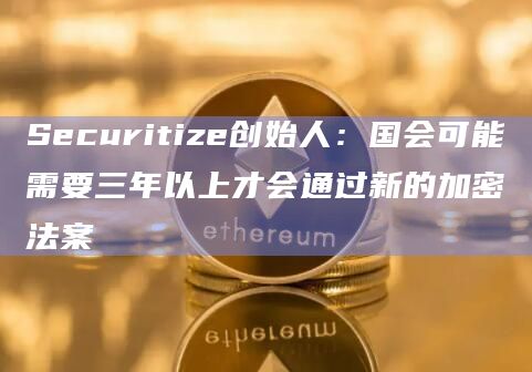 Securitize创始人:国会可能需要三年以上才会通过新的加密法案插图 Securitize创始人:国会可能需要三年以上才会通过新的加密法案