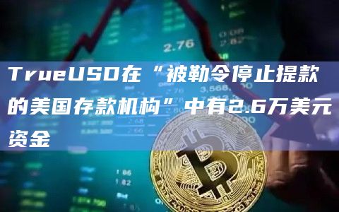 TrueUSD在“被勒令停止提款的美国存款机构”中有2.6万美元资金插图 TrueUSD在“被勒令停止提款的美国存款机构”中有2.6万美元资金