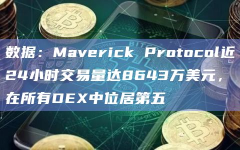 数据：Maverick Protocol近24小时交易量达8643万美元，在所有DEX中位居第五