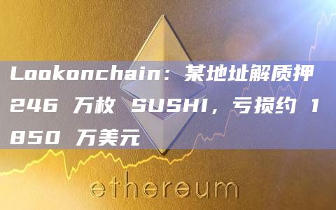Lookonchain:某地址解质押 246 万枚 SUSHI,亏损约 1850 万美元插图 Lookonchain:某地址解质押 246 万枚 SUSHI,亏损约 1850 万美元