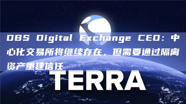 DBS Digital Exchange CEO：中心化交易所将继续存在，但需要通过隔离资产重建信任