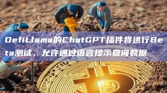 DefiLlama的ChatGPT插件将进行Beta测试,允许通过语言提示查询数据插图 DefiLlama的ChatGPT插件将进行Beta测试,允许通过语言提示查询数据