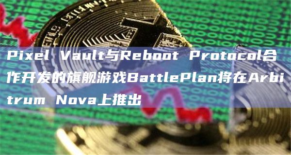 Pixel Vault与Reboot Protocol合作开发的旗舰游戏BattlePlan将在Arbitrum Nova上推出插图 Pixel Vault与Reboot Protocol合作开发的旗舰游戏BattlePlan将在Arbitrum Nova上推出