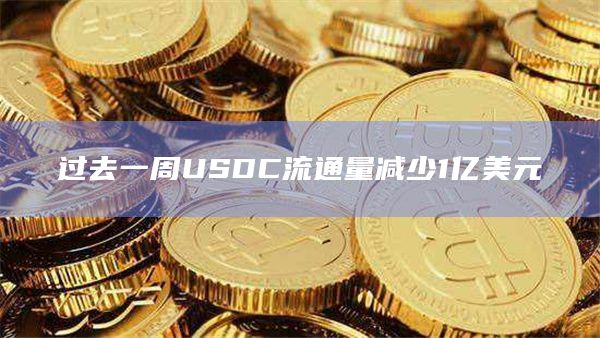过去一周USDC流通量减少1亿美元插图 过去一周USDC流通量减少1亿美元
