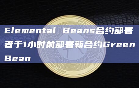 Elemental Beans合约部署者于1小时前部署新合约GreenBean