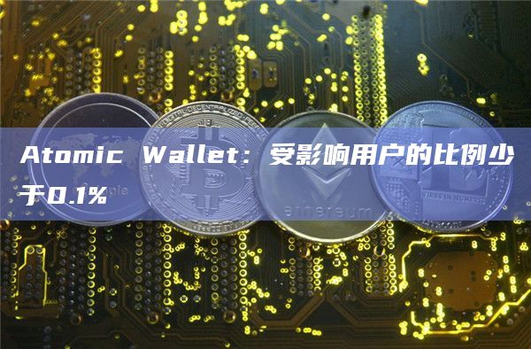 Atomic Wallet:受影响用户的比例少于0.1%插图 Atomic Wallet:受影响用户的比例少于0.1%