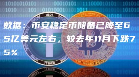 数据：币安稳定币储备已降至65亿美元左右，较去年11月下跌75%