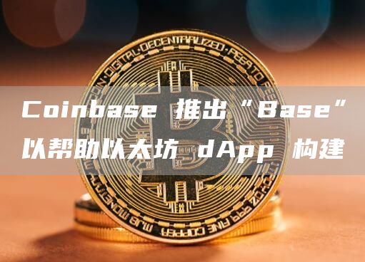 Coinbase 推出“Base”以帮助以太坊 dApp 构建插图 Coinbase 推出“Base”以帮助以太坊 dApp 构建