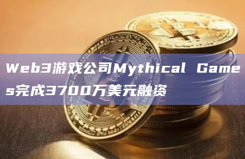 Web3游戏公司Mythical Games完成3700万美元融资插图 Web3游戏公司Mythical Games完成3700万美元融资