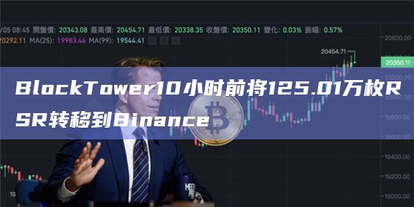 BlockTower10小时前将125.01万枚RSR转移到Binance插图 BlockTower10小时前将125.01万枚RSR转移到Binance