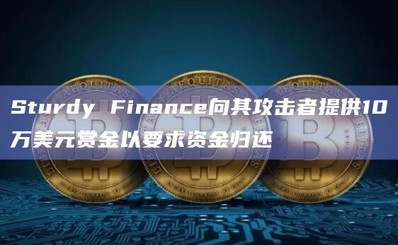 Sturdy Finance向其攻击者提供10万美元赏金以要求资金归还插图 Sturdy Finance向其攻击者提供10万美元赏金以要求资金归还