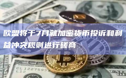 欧盟将于7月就加密货币投诉和利益冲突规则进行磋商