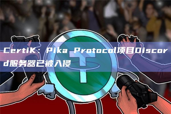 CertiK：Pika Protocol项目Discord服务器已被入侵