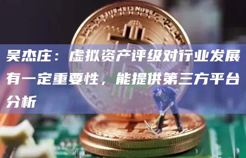 吴杰庄:虚拟资产评级对行业发展有一定重要性,能提供第三方平台分析插图 吴杰庄:虚拟资产评级对行业发展有一定重要性,能提供第三方平台分析