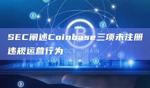 SEC阐述Coinbase三项未注册违规运营行为插图 SEC阐述Coinbase三项未注册违规运营行为