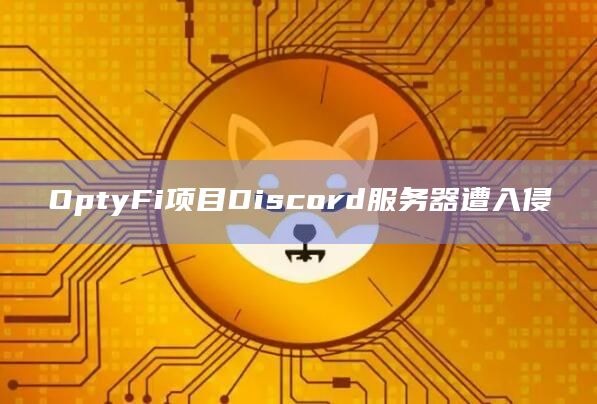 OptyFi项目Discord服务器遭入侵