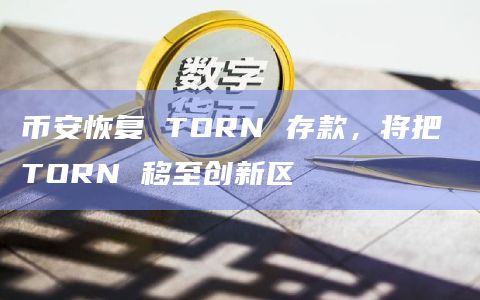 币安恢复 TORN 存款，将把 TORN 移至创新区