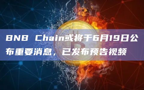 BNB Chain或将于6月19日公布重要消息，已发布预告视频