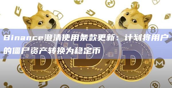 Binance澄清使用条款更新:计划将用户的僵尸资产转换为稳定币插图 Binance澄清使用条款更新:计划将用户的僵尸资产转换为稳定币